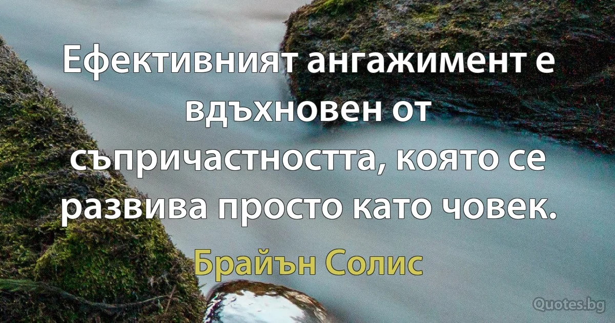 Ефективният ангажимент е вдъхновен от съпричастността, която се развива просто като човек. (Брайън Солис)