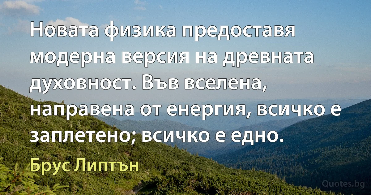 Новата физика предоставя модерна версия на древната духовност. Във вселена, направена от енергия, всичко е заплетено; всичко е едно. (Брус Липтън)