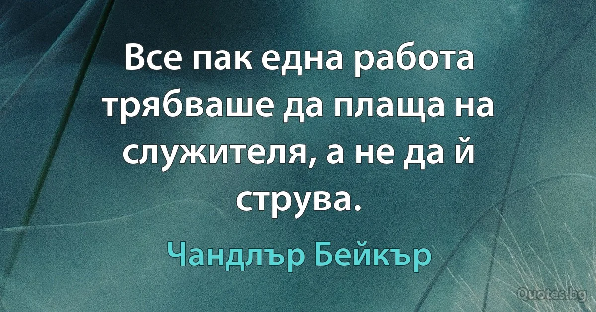 Все пак една работа трябваше да плаща на служителя, а не да й струва. (Чандлър Бейкър)