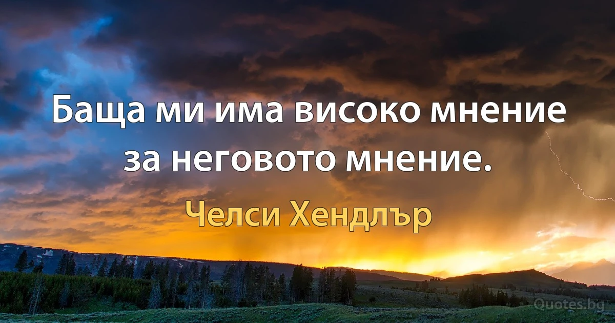 Баща ми има високо мнение за неговото мнение. (Челси Хендлър)