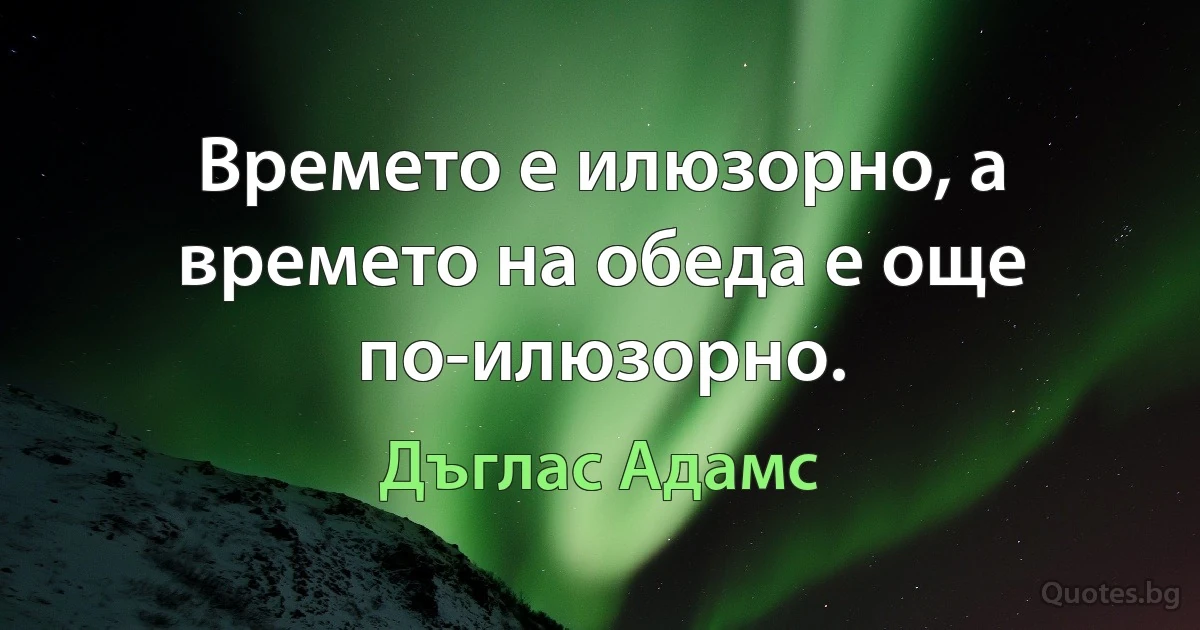 Времето е илюзорно, а времето на обеда е още по-илюзорно. (Дъглас Адамс)