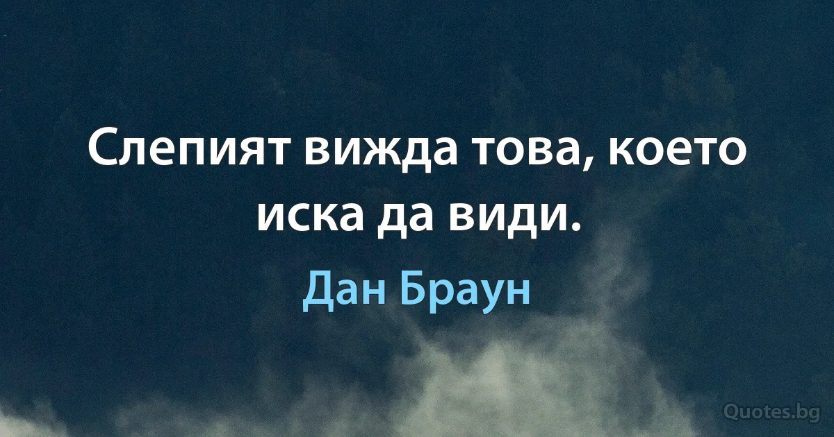 Слепият вижда това, което иска да види. (Дан Браун)