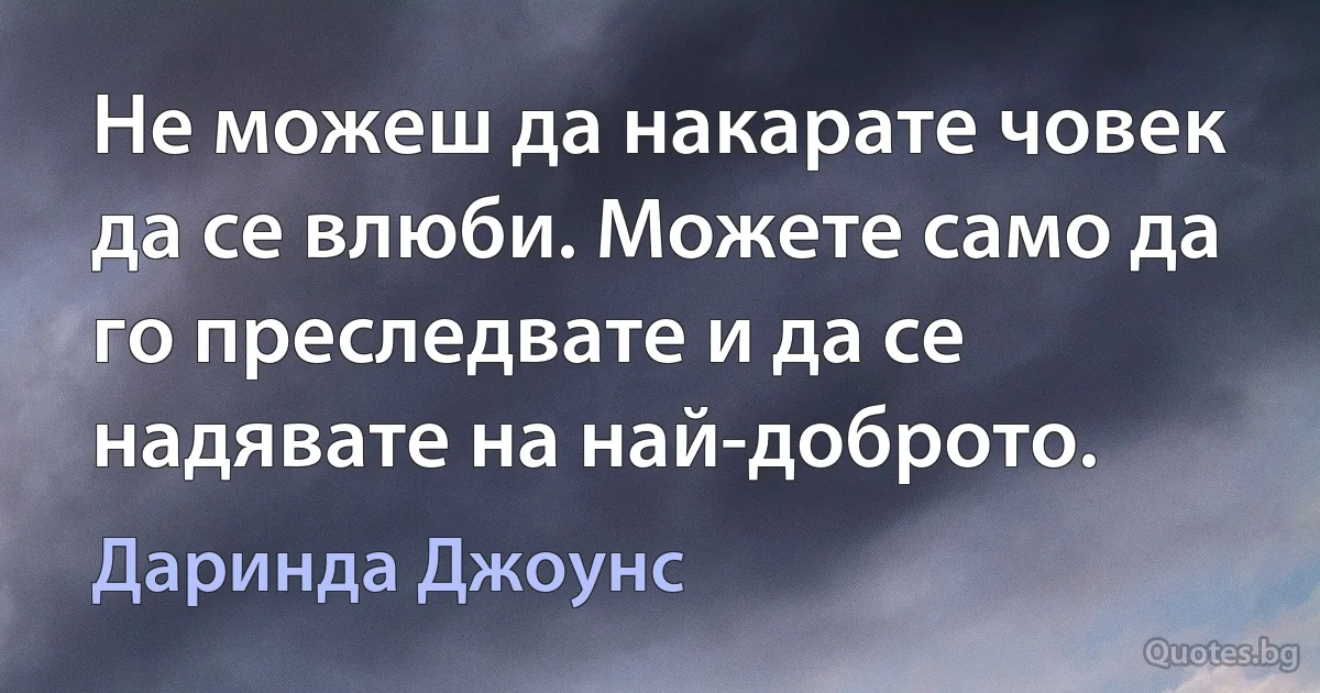 Не можеш да накарате човек да се влюби. Можете само да го преследвате и да се надявате на най-доброто. (Даринда Джоунс)