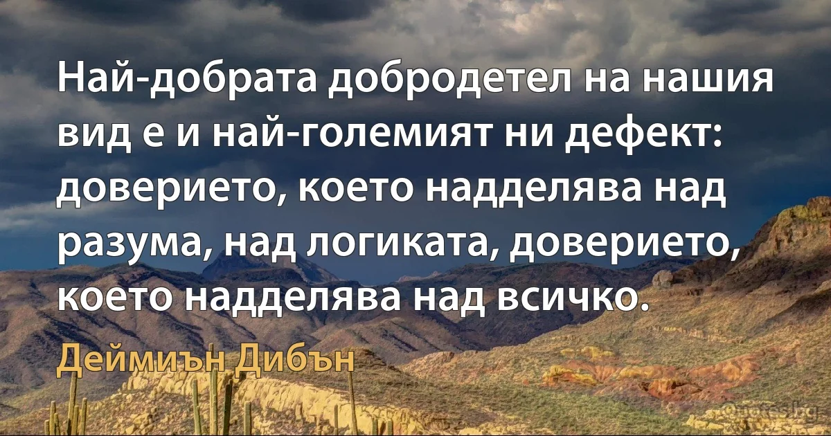 Най-добрата добродетел на нашия вид е и най-големият ни дефект: доверието, което надделява над разума, над логиката, доверието, което надделява над всичко. (Деймиън Дибън)