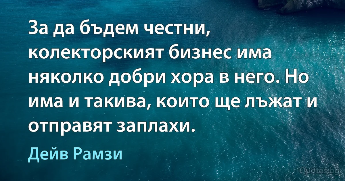 За да бъдем честни, колекторският бизнес има няколко добри хора в него. Но има и такива, които ще лъжат и отправят заплахи. (Дейв Рамзи)