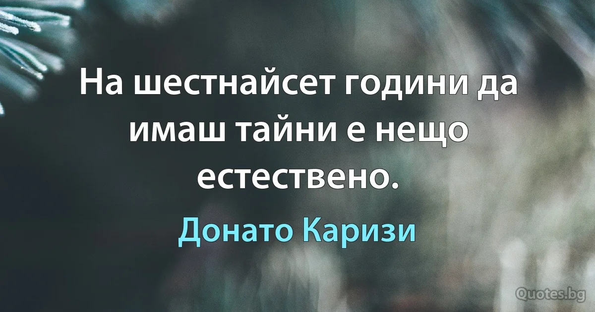 На шестнайсет години да имаш тайни е нещо естествено. (Донато Каризи)