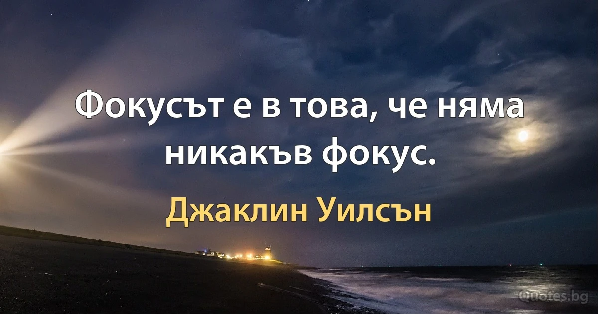 Фокусът е в това, че няма никакъв фокус. (Джаклин Уилсън)