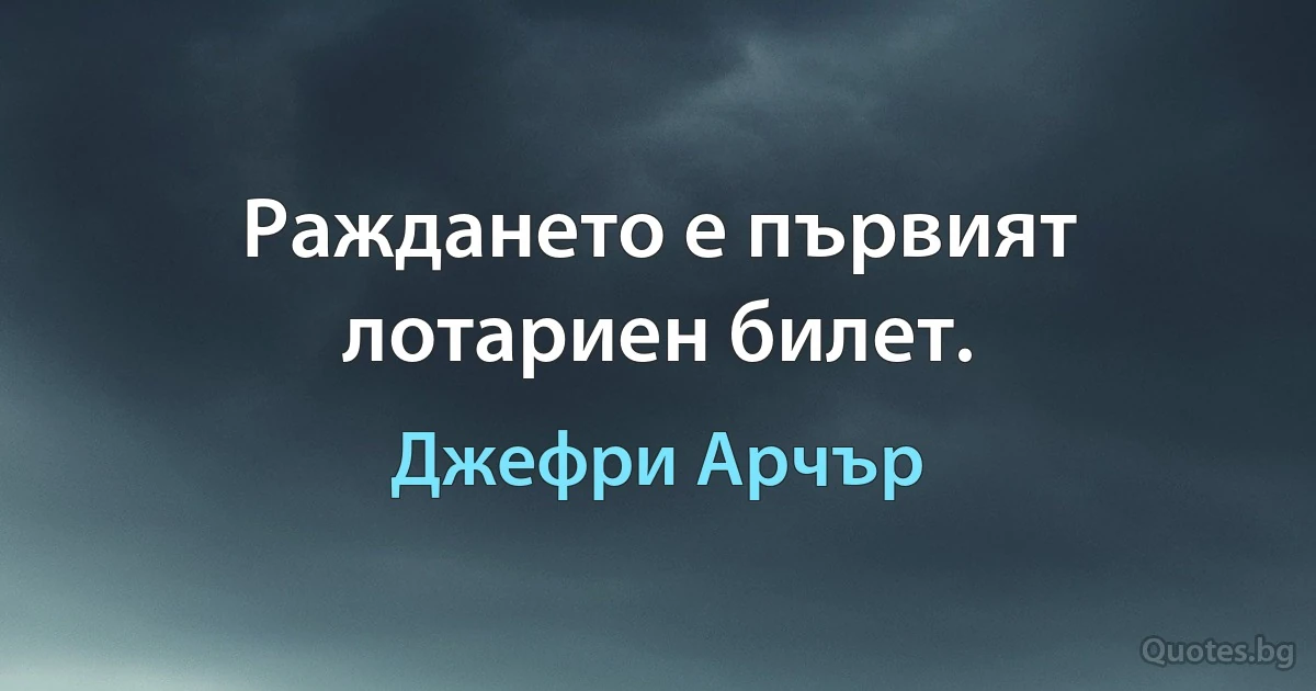 Раждането е първият лотариен билет. (Джефри Арчър)