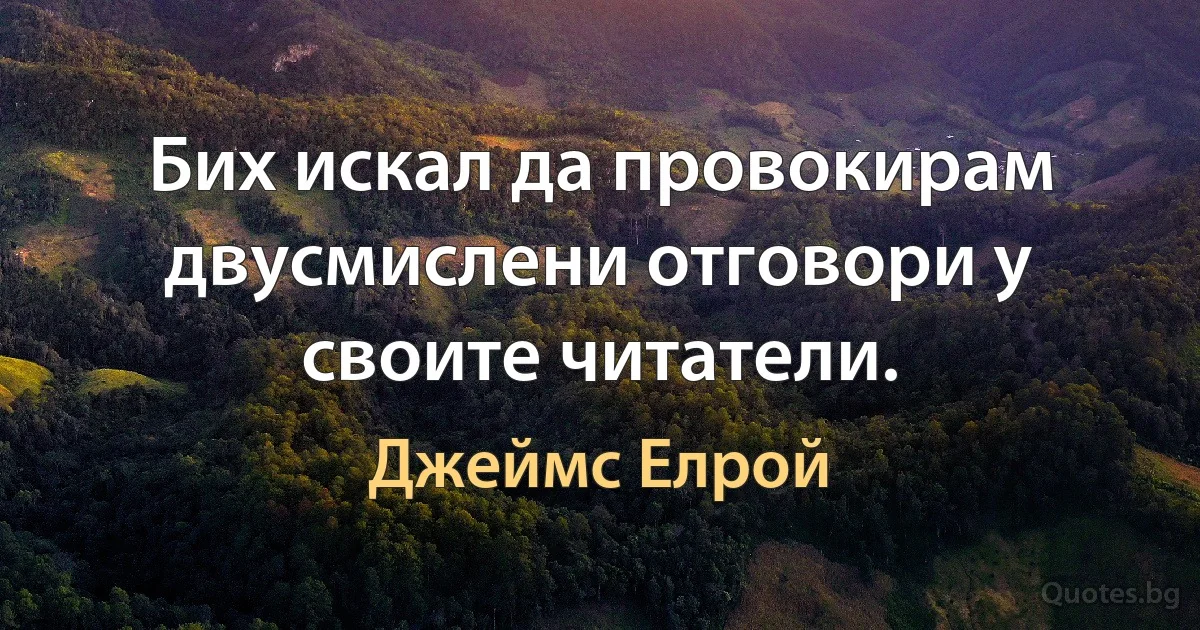 Бих искал да провокирам двусмислени отговори у своите читатели. (Джеймс Елрой)