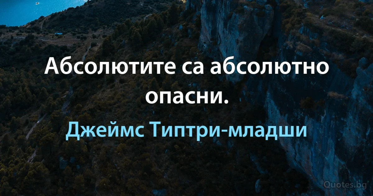 Абсолютите са абсолютно опасни. (Джеймс Типтри-младши)