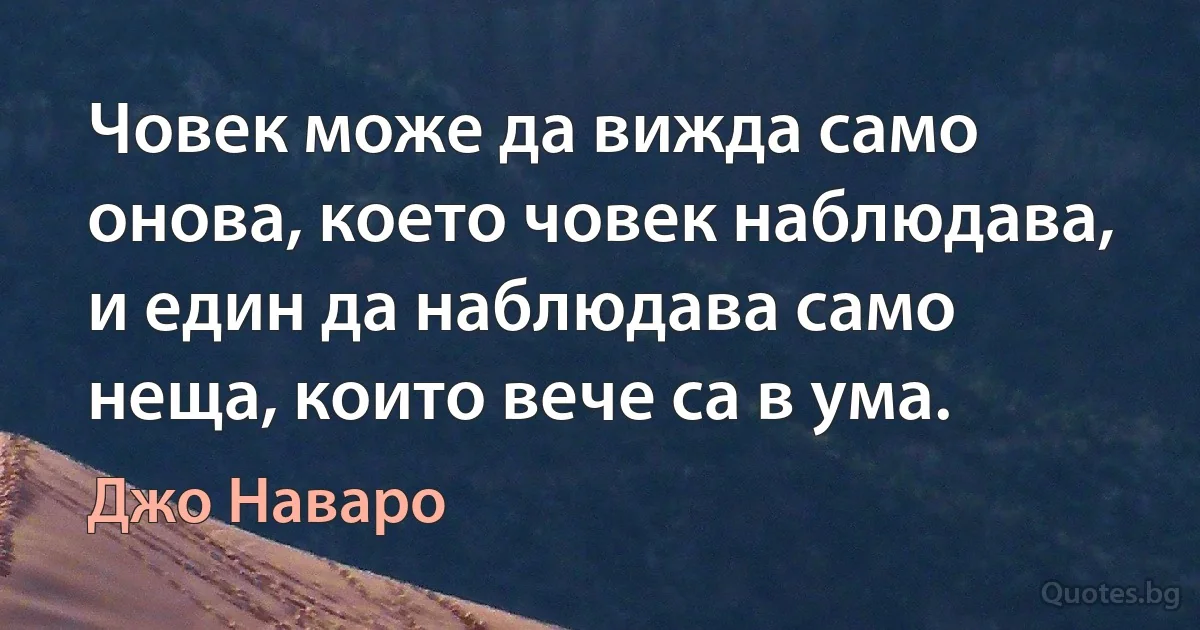 Човек може да вижда само онова, което човек наблюдава, и един да наблюдава само неща, които вече са в ума. (Джо Наваро)