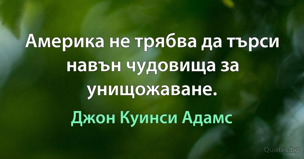 Америка не трябва да търси навън чудовища за унищожаване. (Джон Куинси Адамс)