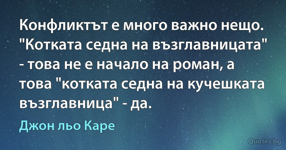 Конфликтът е много важно нещо. "Котката седна на възглавницата" - това не е начало на роман, а това "котката седна на кучешката възглавница" - да. (Джон льо Каре)