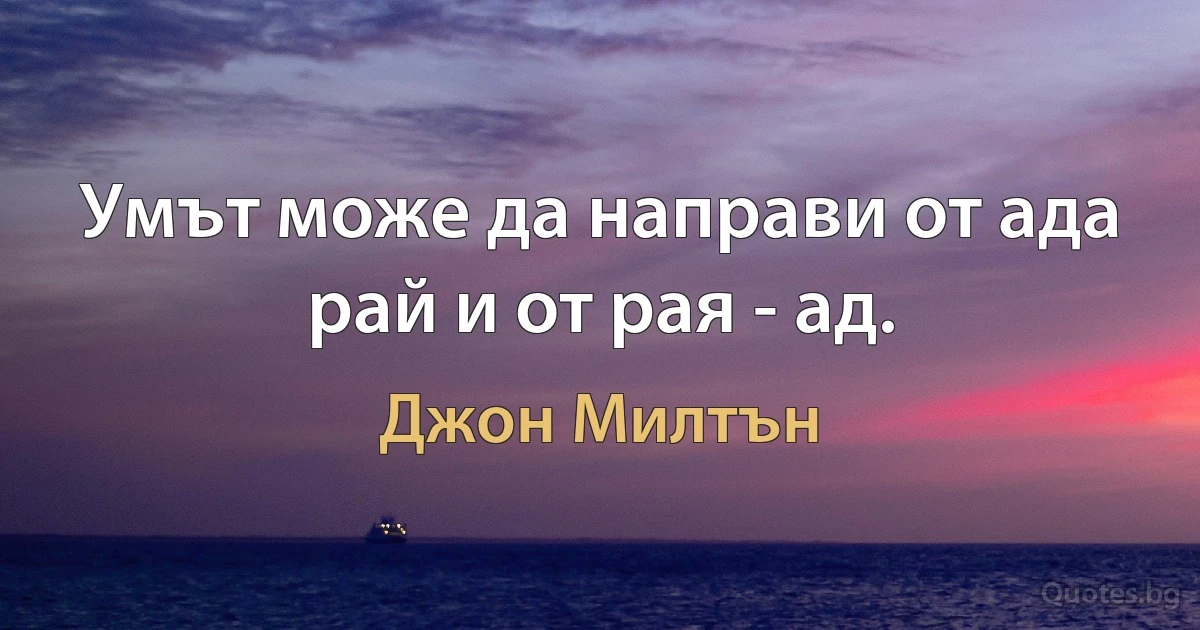 Умът може да направи от ада рай и от рая - ад. (Джон Милтън)