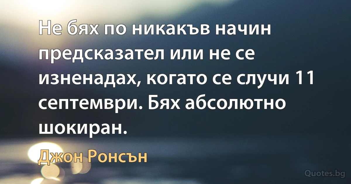 Не бях по никакъв начин предсказател или не се изненадах, когато се случи 11 септември. Бях абсолютно шокиран. (Джон Ронсън)