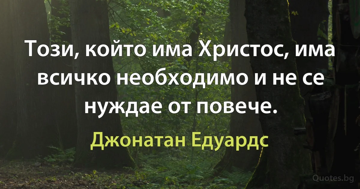 Този, който има Христос, има всичко необходимо и не се нуждае от повече. (Джонатан Едуардс)