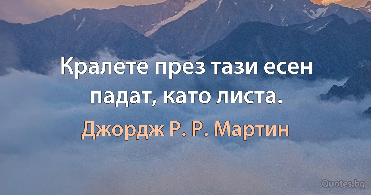 Кралете през тази есен падат, като листа. (Джордж Р. Р. Мартин)