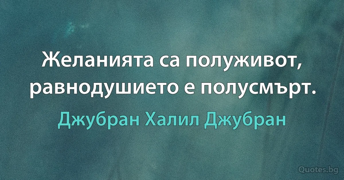 Желанията са полуживот, равнодушието е полусмърт. (Джубран Халил Джубран)