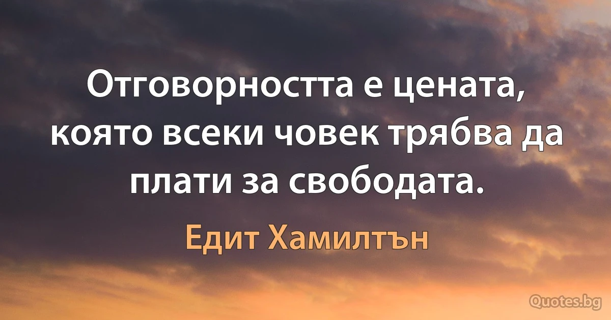 Отговорността е цената, която всеки човек трябва да плати за свободата. (Едит Хамилтън)