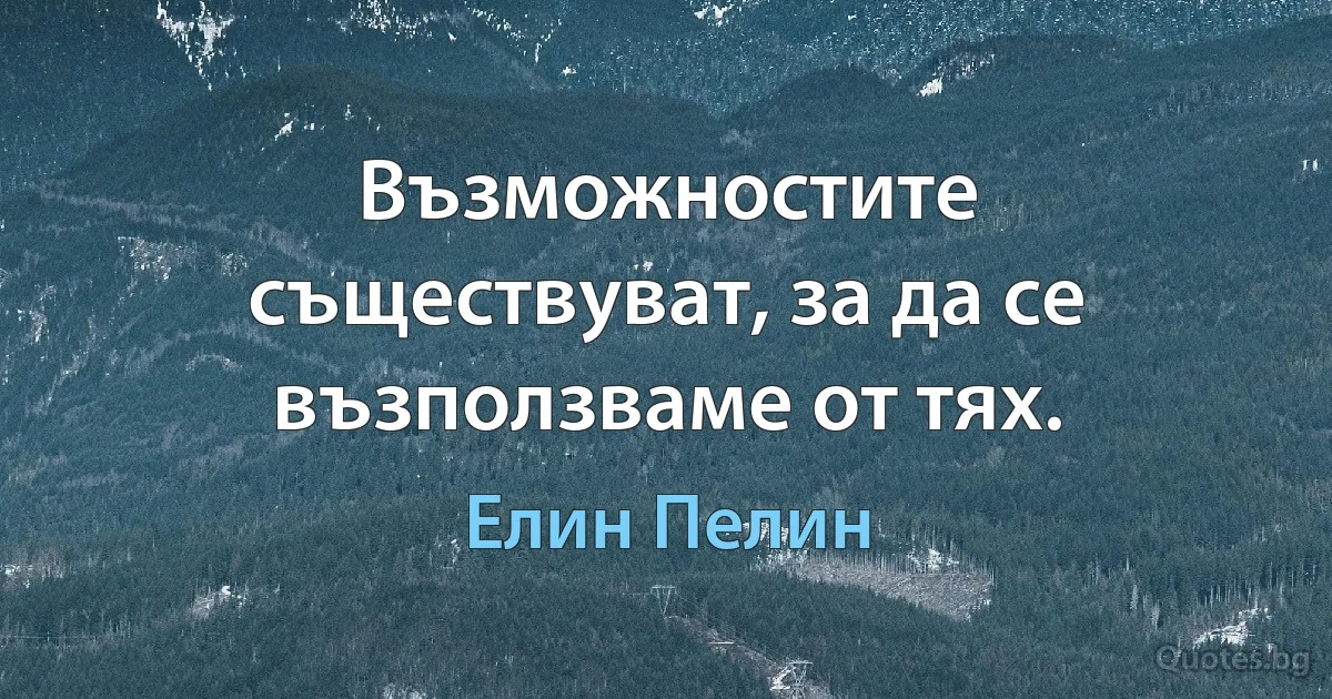 Възможностите съществуват, за да се възползваме от тях. (Елин Пелин)