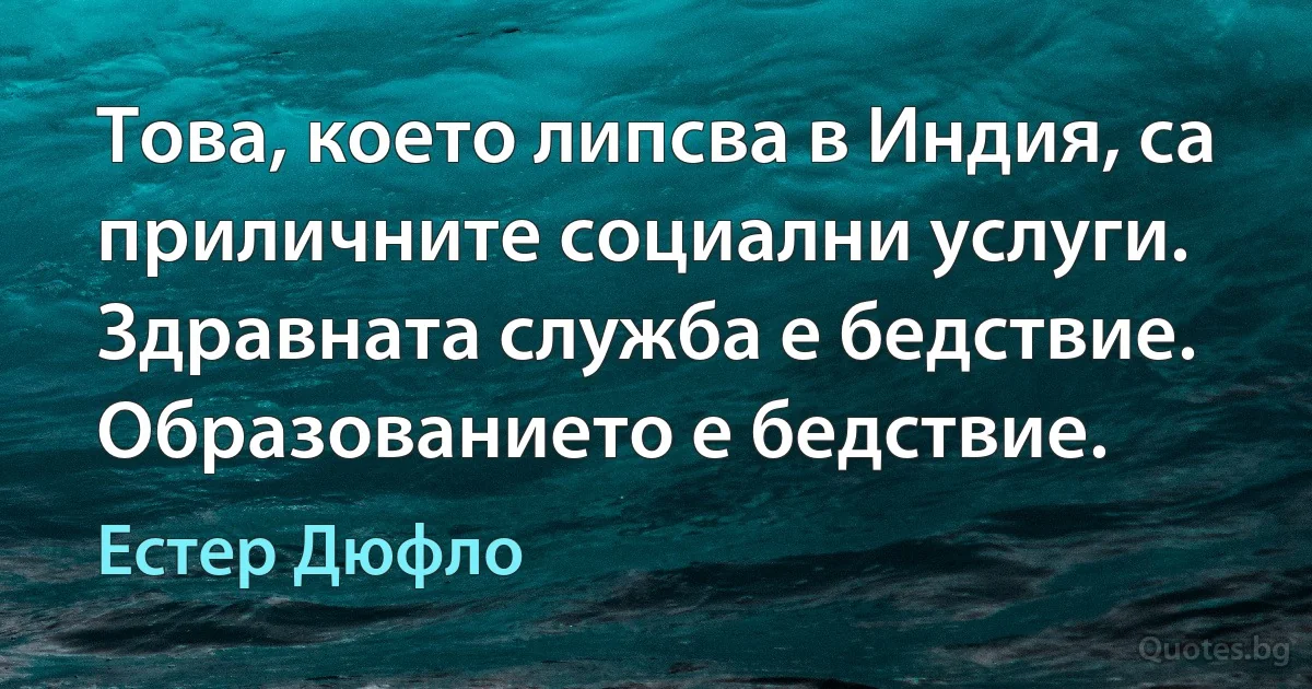 Това, което липсва в Индия, са приличните социални услуги. Здравната служба е бедствие. Образованието е бедствие. (Естер Дюфло)