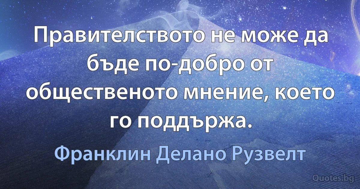 Правителството не може да бъде по-добро от общественото мнение, което го поддържа. (Франклин Делано Рузвелт)