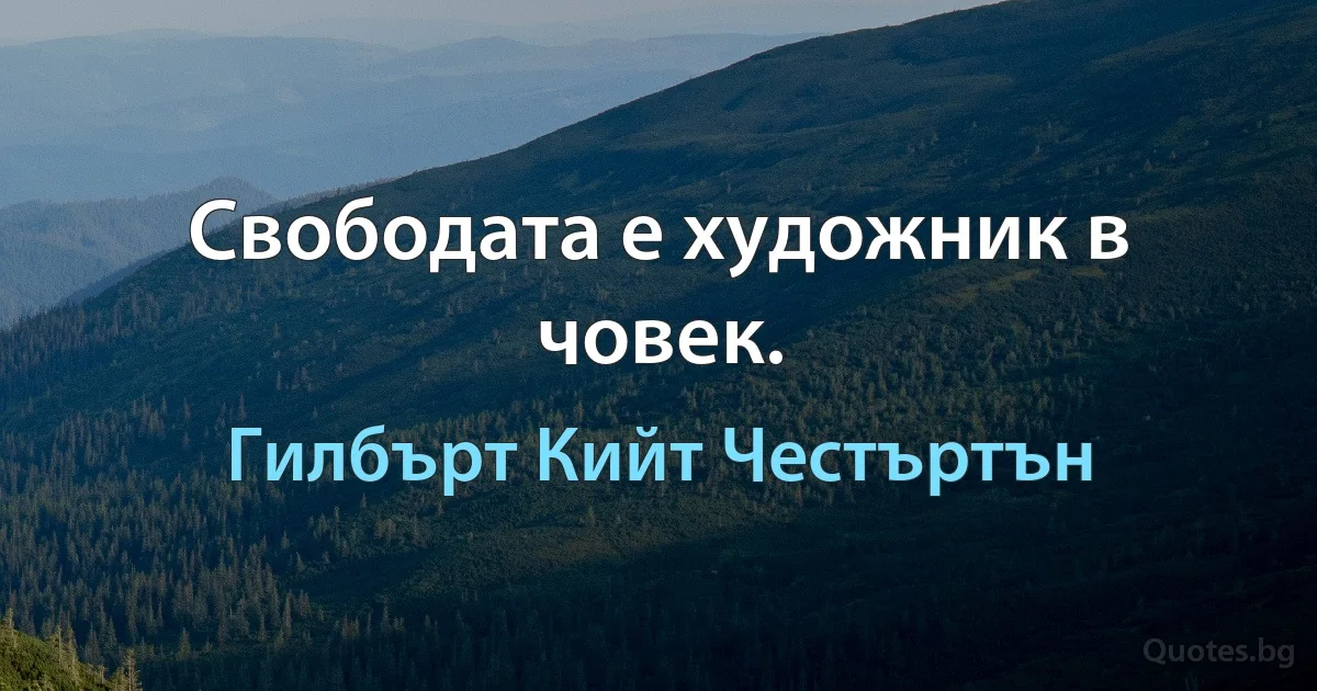 Свободата е художник в човек. (Гилбърт Кийт Честъртън)