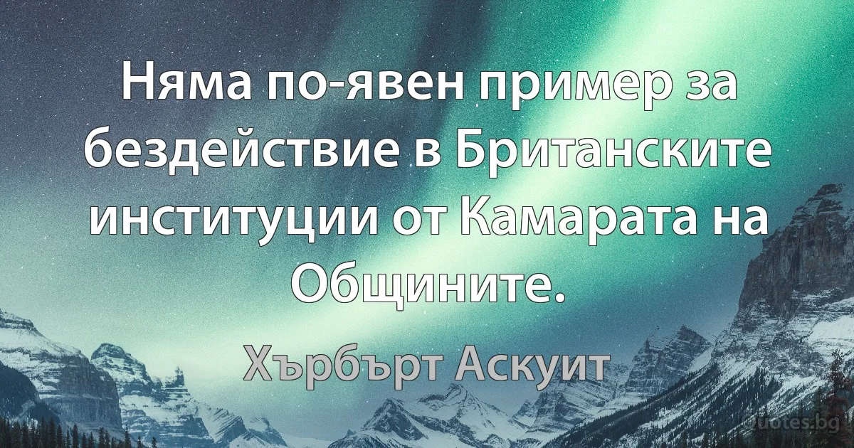 Няма по-явен пример за бездействие в Британските институции от Камарата на Общините. (Хърбърт Аскуит)