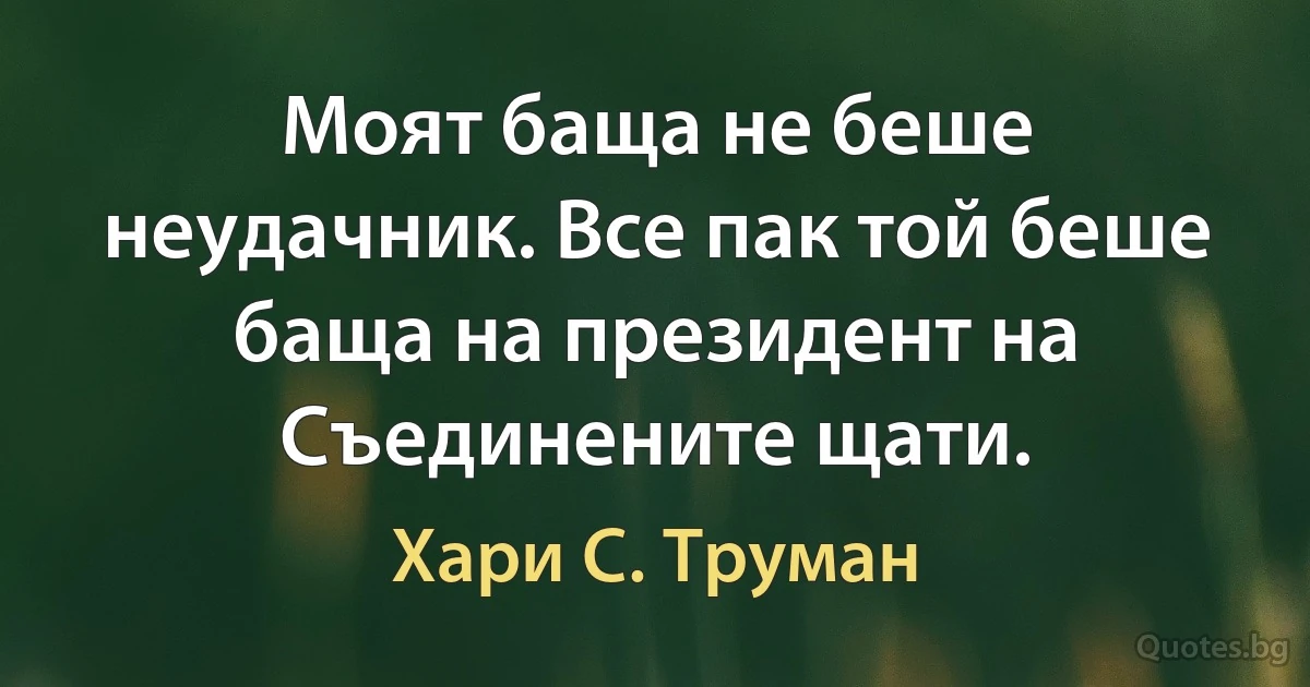 Моят баща не беше неудачник. Все пак той беше баща на президент на Съединените щати. (Хари С. Труман)