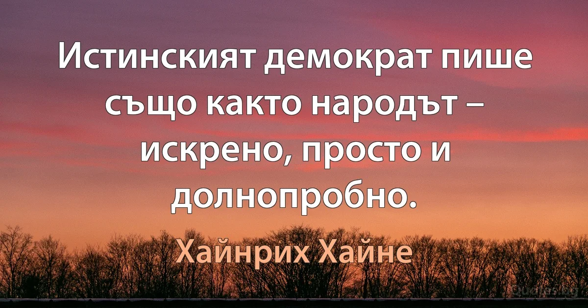 Истинският демократ пише също както народът – искрено, просто и долнопробно. (Хайнрих Хайне)