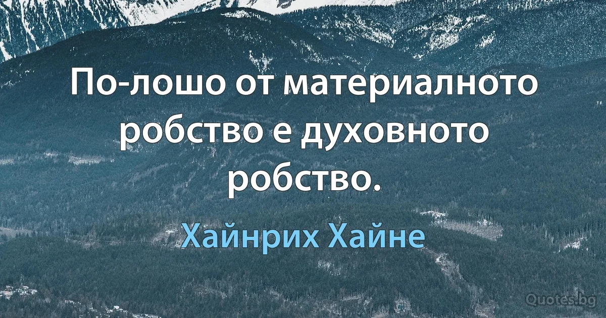 По-лошо от материалното робство е духовното робство. (Хайнрих Хайне)