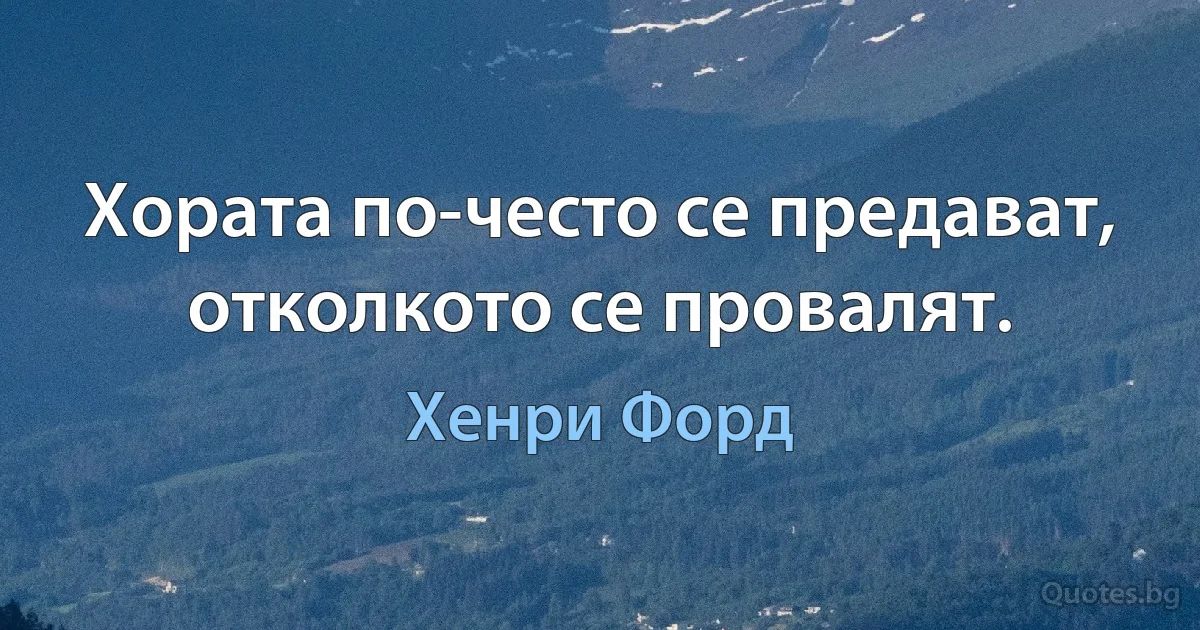 Хората по-често се предават, отколкото се провалят. (Хенри Форд)