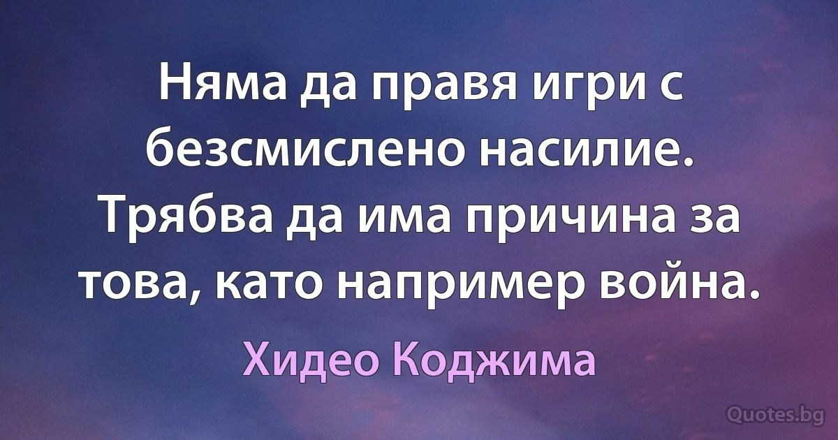 Няма да правя игри с безсмислено насилие. Трябва да има причина за това, като например война. (Хидео Коджима)