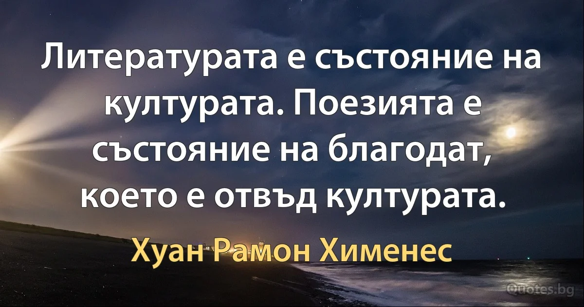 Литературата е състояние на културата. Поезията е състояние на благодат, което е отвъд културата. (Хуан Рамон Хименес)