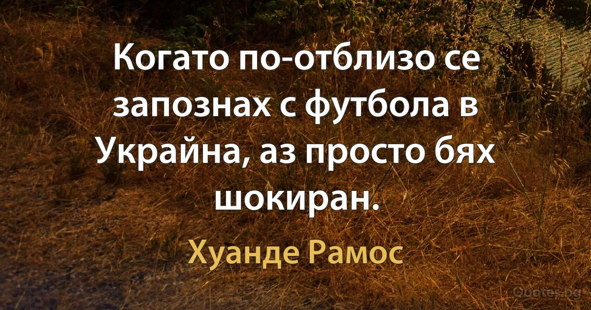 Когато по-отблизо се запознах с футбола в Украйна, аз просто бях шокиран. (Хуанде Рамос)