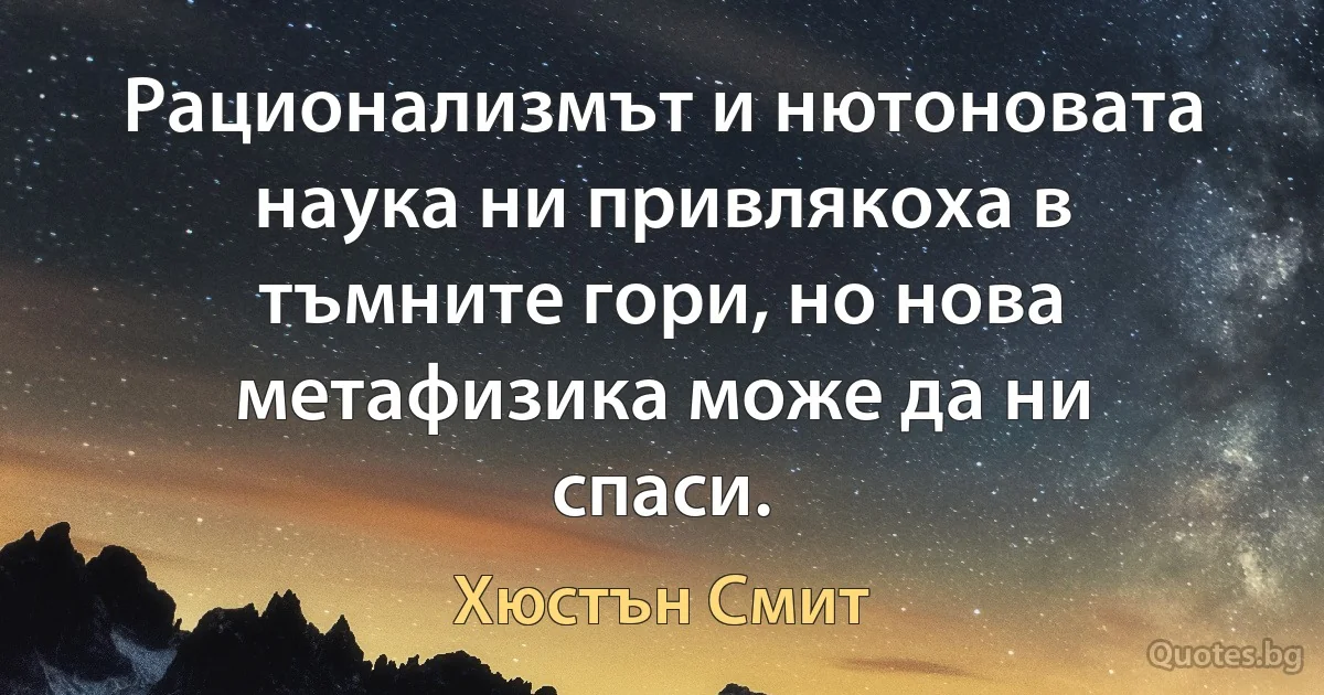 Рационализмът и нютоновата наука ни привлякоха в тъмните гори, но нова метафизика може да ни спаси. (Хюстън Смит)