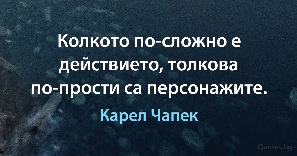 Колкото по-сложно е действието, толкова по-прости са персонажите. (Карел Чапек)