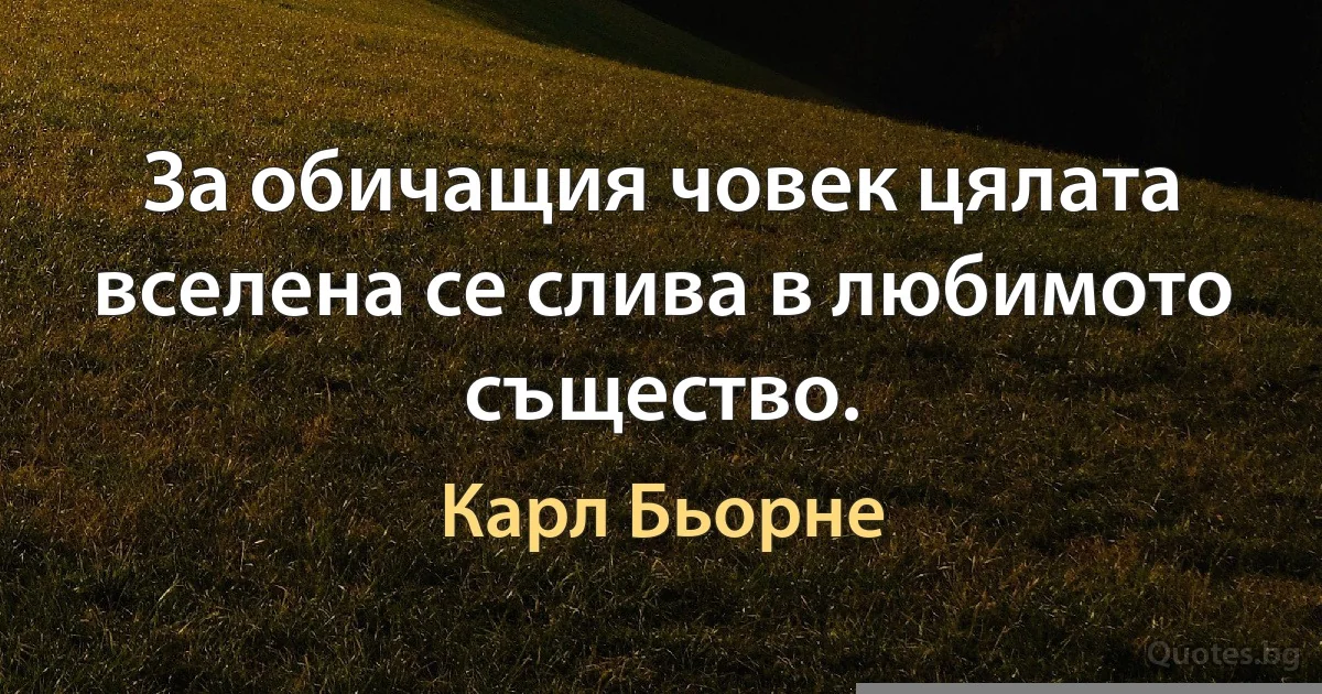 За обичащия човек цялата вселена се слива в любимото същество. (Карл Бьорне)