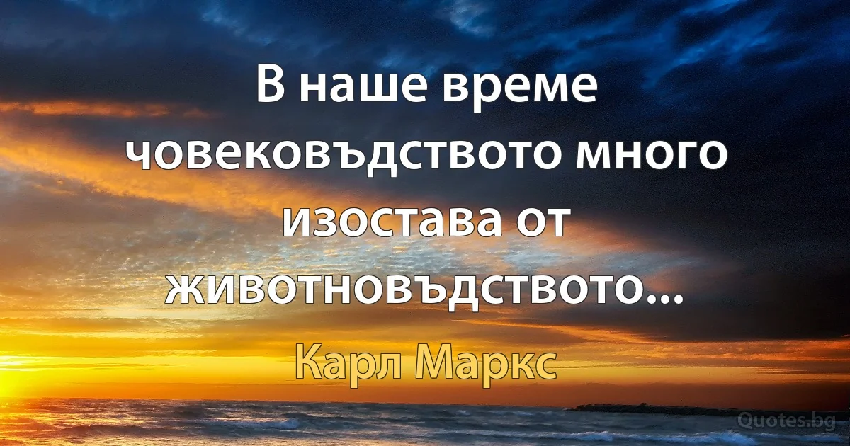 В наше време човековъдството много изостава от животновъдството... (Карл Маркс)