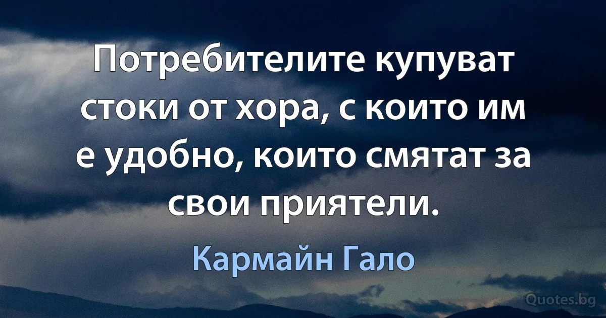 Потребителите купуват стоки от хора, с които им е удобно, които смятат за свои приятели. (Кармайн Гало)