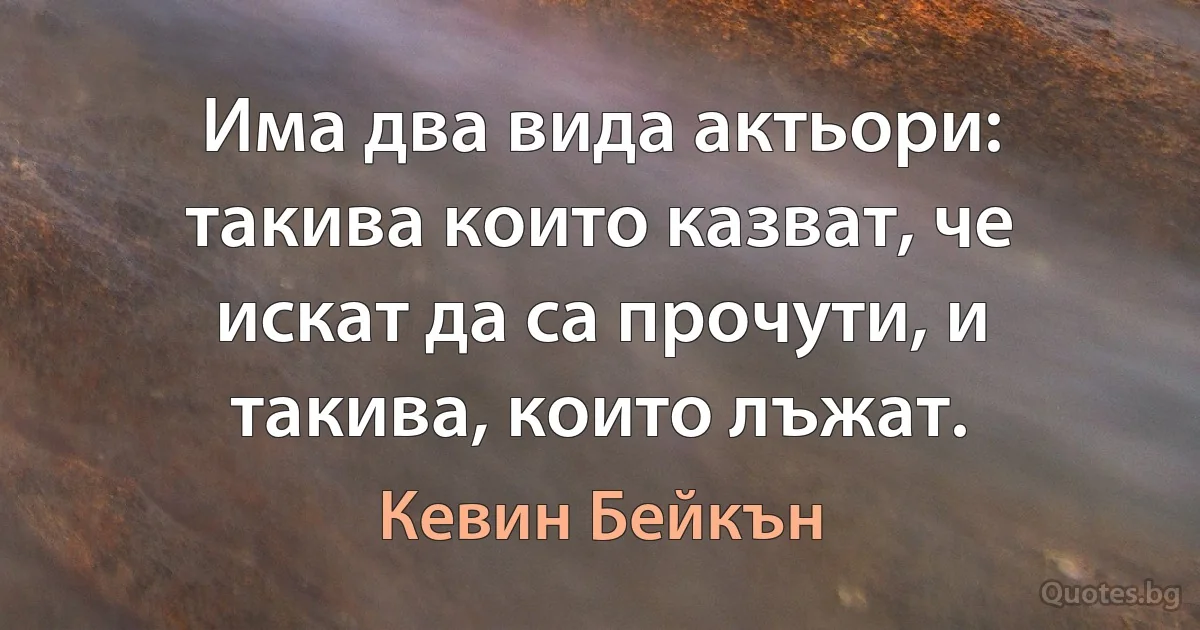 Има два вида актьори: такива които казват, че искат да са прочути, и такива, които лъжат. (Кевин Бейкън)