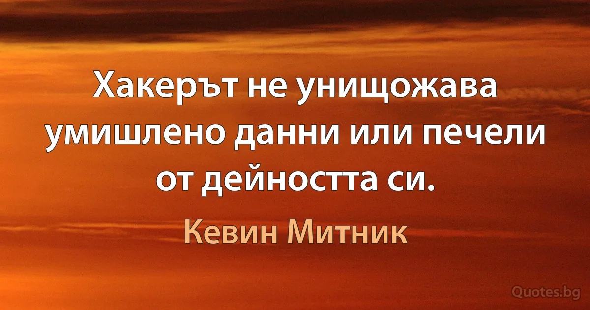 Хакерът не унищожава умишлено данни или печели от дейността си. (Кевин Митник)