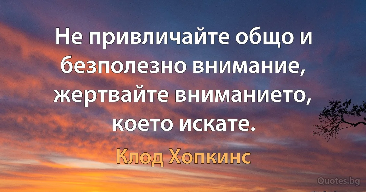 Не привличайте общо и безполезно внимание, жертвайте вниманието, което искате. (Клод Хопкинс)