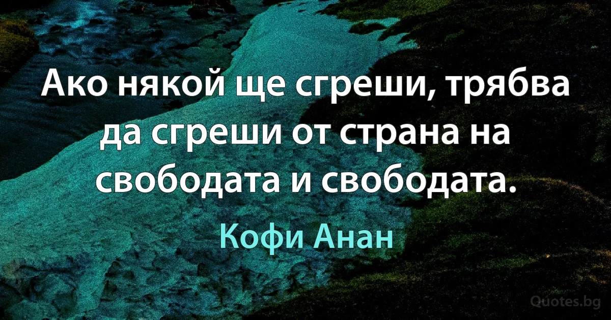 Ако някой ще сгреши, трябва да сгреши от страна на свободата и свободата. (Кофи Анан)