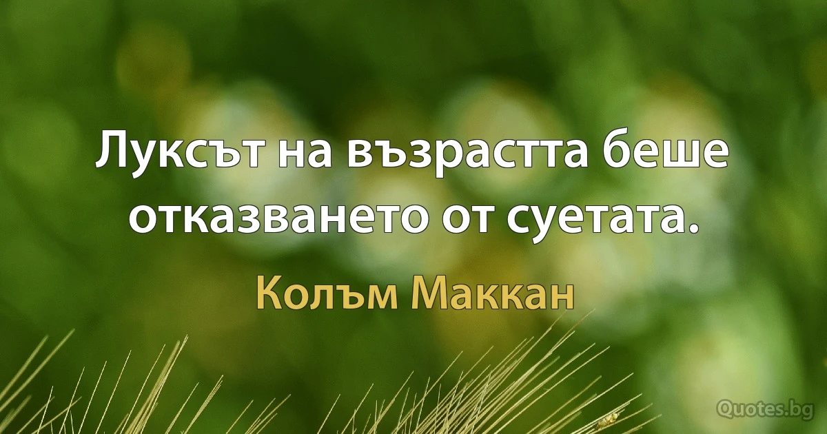 Луксът на възрастта беше отказването от суетата. (Колъм Маккан)