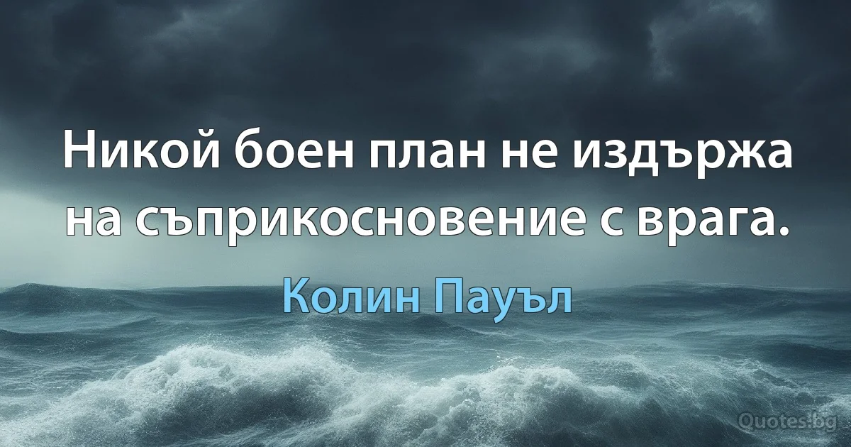 Никой боен план не издържа на съприкосновение с врага. (Колин Пауъл)