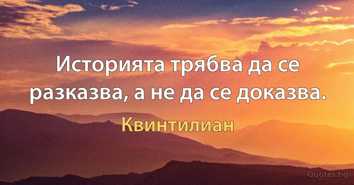 Историята трябва да се разказва, а не да се доказва. (Квинтилиан)