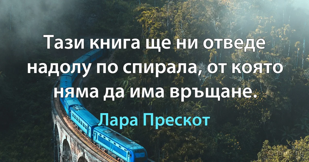 Тази книга ще ни отведе надолу по спирала, от която няма да има връщане. (Лара Прескот)