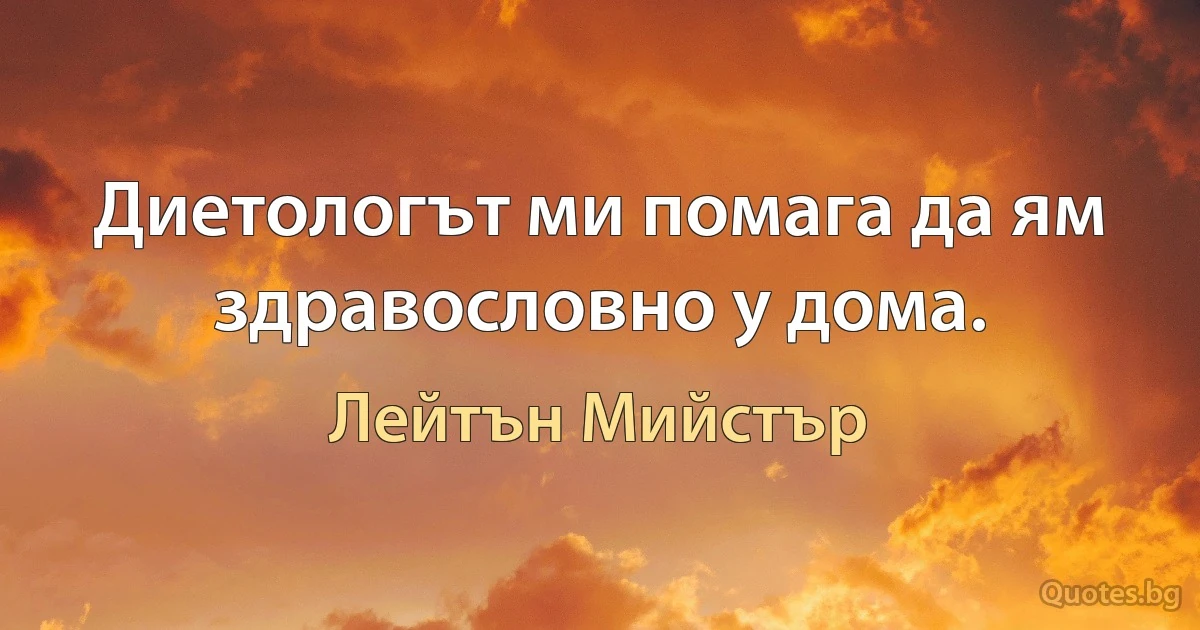 Диетологът ми помага да ям здравословно у дома. (Лейтън Мийстър)