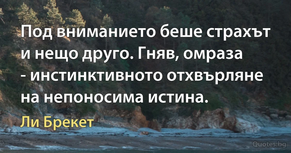 Под вниманието беше страхът и нещо друго. Гняв, омраза - инстинктивното отхвърляне на непоносима истина. (Ли Брекет)